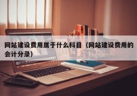 网站建设费用属于什么科目（网站建设费用的会计分录）